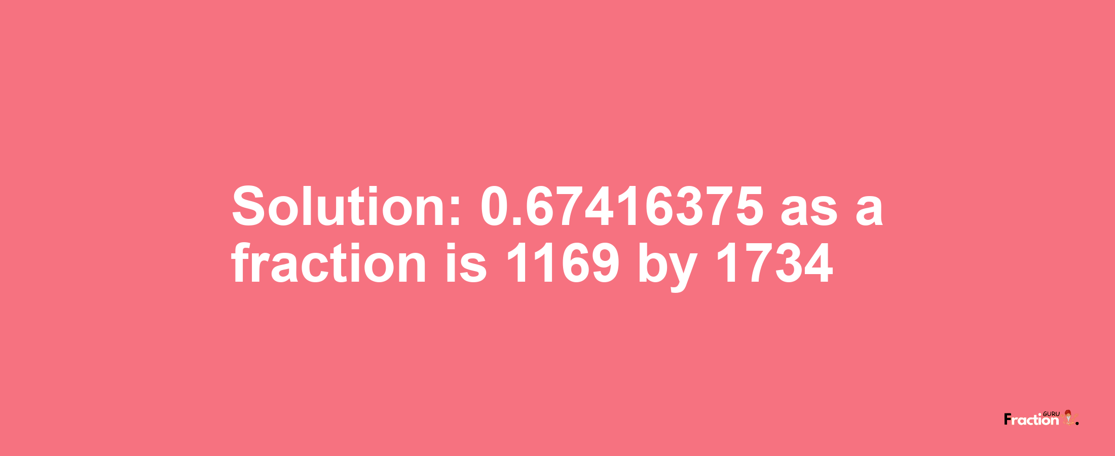 Solution:0.67416375 as a fraction is 1169/1734